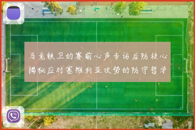 马竞铁卫的赛前心声专访后防核心揭秘应对塞维利亚攻势的防守哲学